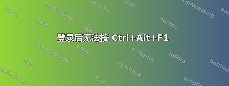 登录后无法按 Ctrl+Alt+F1