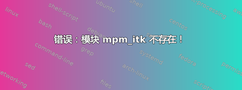 错误：模块 mpm_itk 不存在！