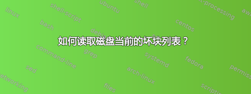 如何读取磁盘当前的坏块列表？