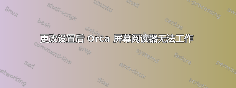 更改设置后 Orca 屏幕阅读器无法工作