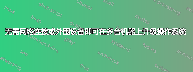 无需网络连接或外围设备即可在多台机器上升级操作系统