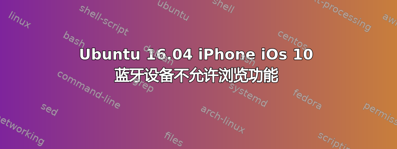 Ubuntu 16.04 iPhone iOs 10 蓝牙设备不允许浏览功能