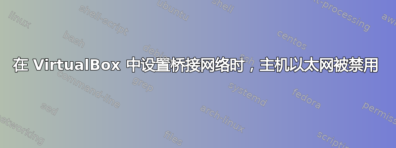 在 VirtualBox 中设置桥接网络时，主机以太网被禁用