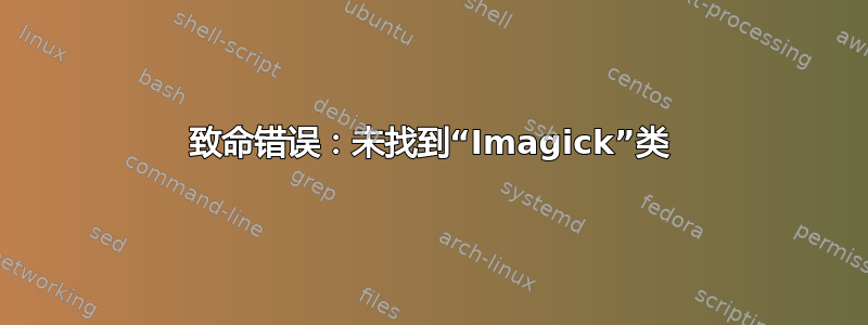 致命错误：未找到“Imagick”类