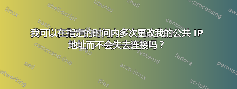 我可以在指定的时间内多次更改我的公共 IP 地址而不会失去连接吗？