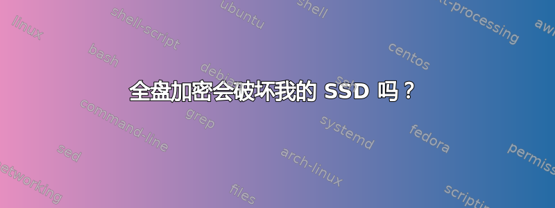 全盘加密会破坏我的 SSD 吗？