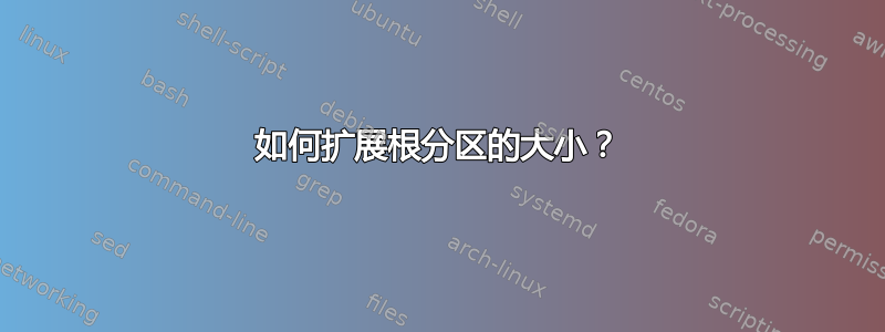 如何扩展根分区的大小？