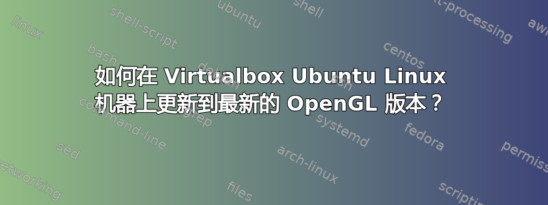 如何在 Virtualbox Ubuntu Linux 机器上更新到最新的 OpenGL 版本？