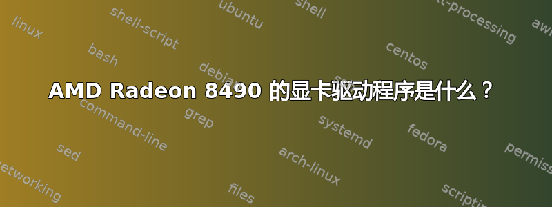 AMD Radeon 8490 的显卡驱动程序是什么？