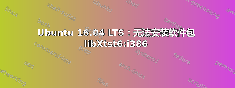 Ubuntu 16.04 LTS：无法安装软件包 libXtst6:i386