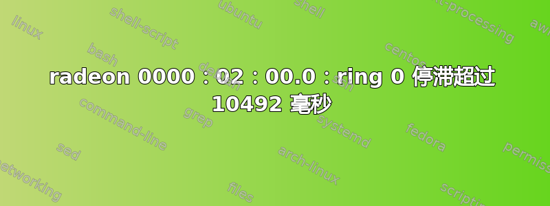 radeon 0000：02：00.0：ring 0 停滞超过 10492 毫秒