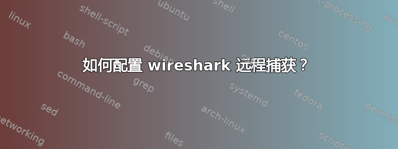 如何配置 wireshark 远程捕获？