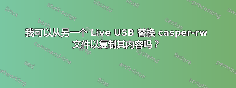 我可以从另一个 Live USB 替换 casper-rw 文件以复制其内容吗？