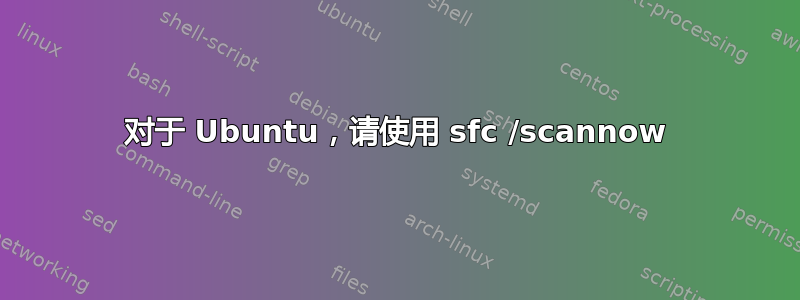 对于 Ubuntu，请使用 sfc /scannow