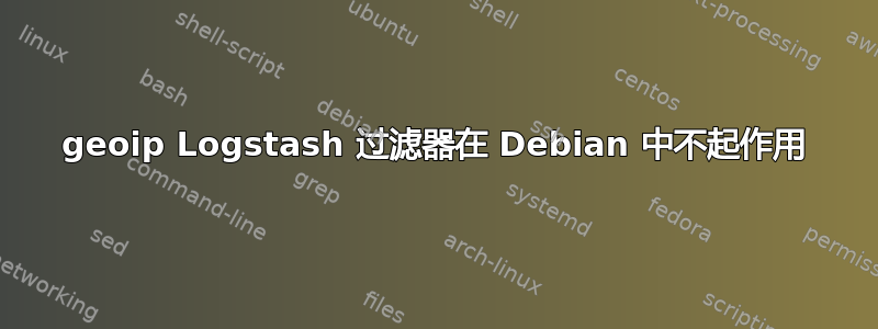 geoip Logstash 过滤器在 Debian 中不起作用