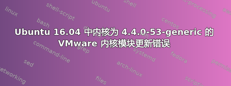 Ubuntu 16.04 中内核为 4.4.0-53-generic 的 VMware 内核模块更新错误