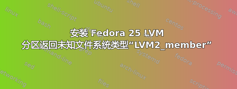 安装 Fedora 25 LVM 分区返回未知文件系统类型“LVM2_member”