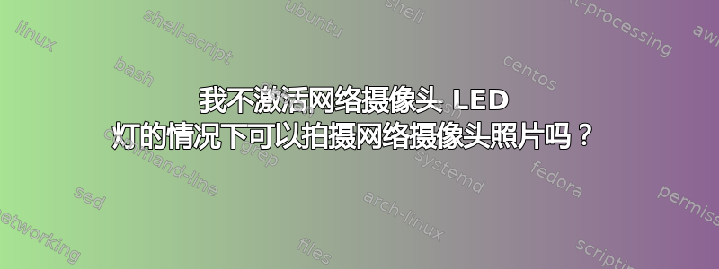 我不激活网络摄像头 LED 灯的情况下可以拍摄网络摄像头照片吗？