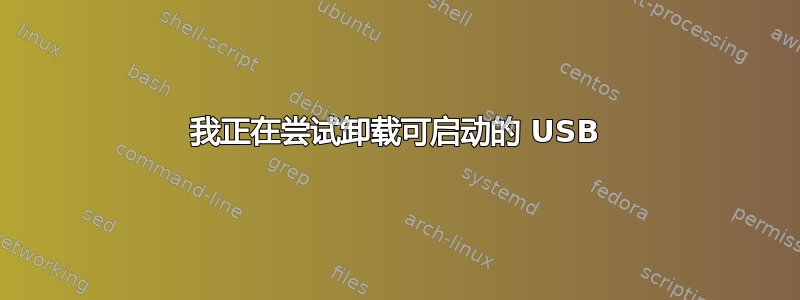 我正在尝试卸载可启动的 USB