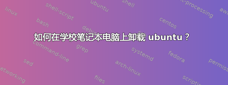 如何在学校笔记本电脑上卸载 ubuntu？