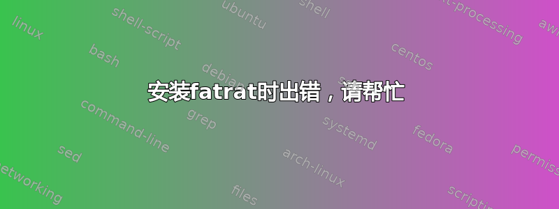 安装fatrat时出错，请帮忙