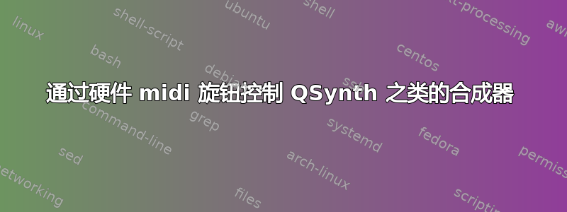 通过硬件 midi 旋钮控制 QSynth 之类的合成器