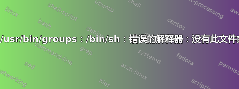 bash：/usr/bin/groups：/bin/sh：错误的解释器：没有此文件或目录”