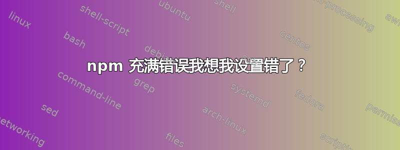 npm 充满错误我想我设置错了？