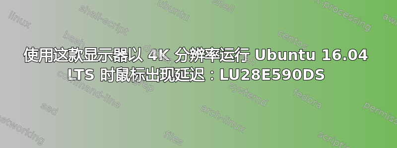 使用这款显示器以 4K 分辨率运行 Ubuntu 16.04 LTS 时鼠标出现延迟：LU28E590DS