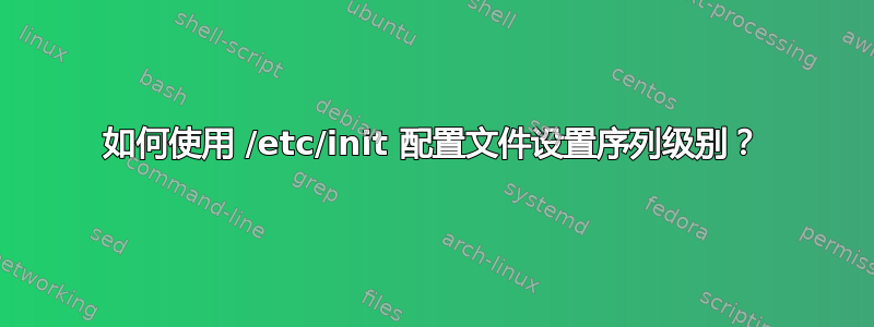 如何使用 /etc/init 配置文件设置序列级别？