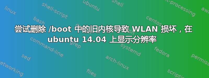 尝试删除 /boot 中的旧内核导致 WLAN 损坏，在 ubuntu 14.04 上显示分辨率 