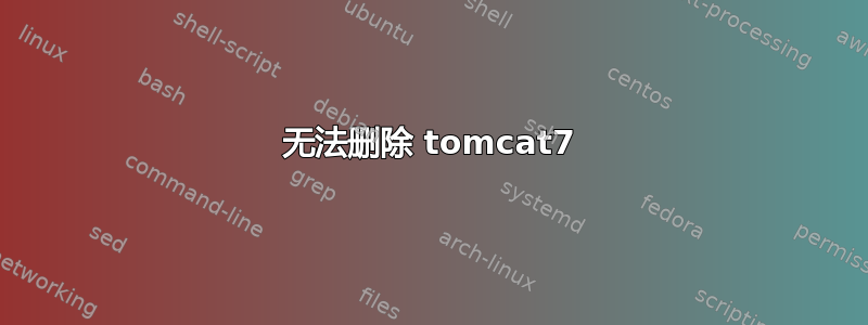 无法删除 tomcat7