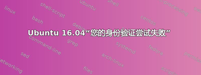 Ubuntu 16.04“您的身份验证尝试失败”