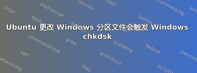 Ubuntu 更改 Windows 分区文件会触发 Windows chkdsk