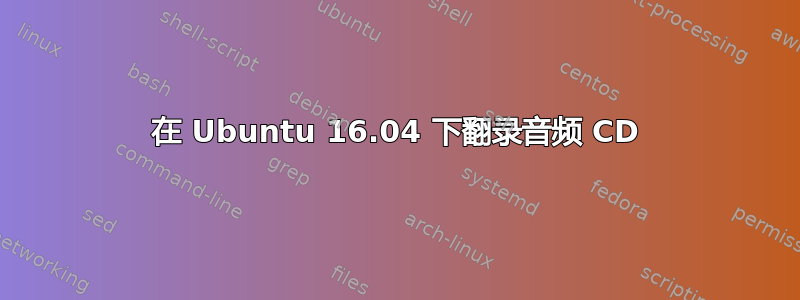 在 Ubuntu 16.04 下翻录音频 CD