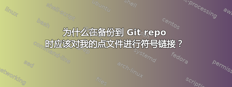 为什么在备份到 Git repo 时应该对我的点文件进行符号链接？