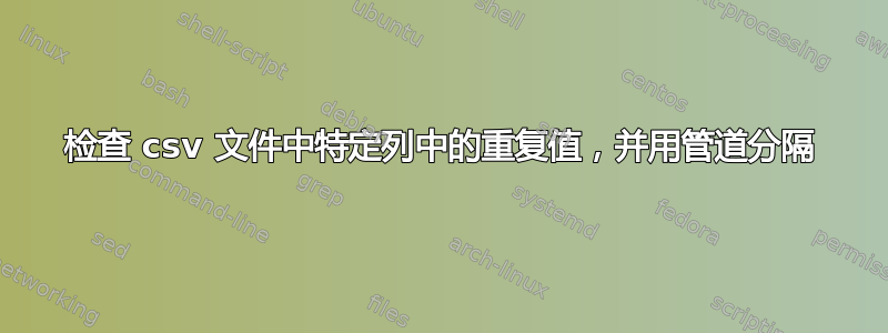 检查 csv 文件中特定列中的重复值，并用管道分隔