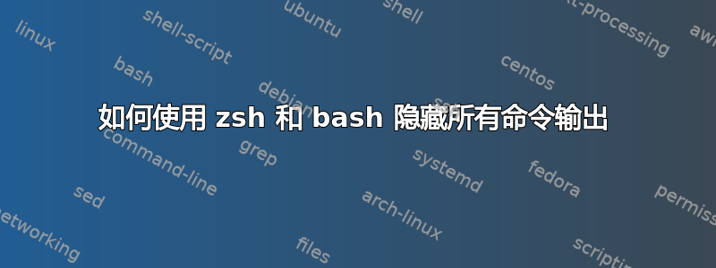 如何使用 zsh 和 bash 隐藏所有命令输出