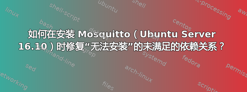 如何在安装 Mosquitto（Ubuntu Server 16.10）时修复“无法安装”的未满足的依赖关系？