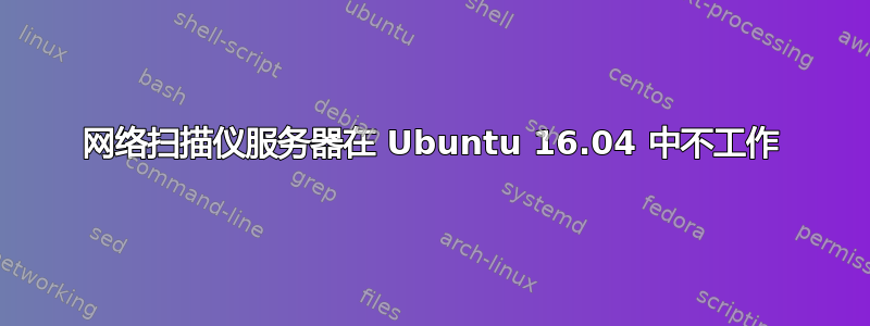 网络扫描仪服务器在 Ubuntu 16.04 中不工作