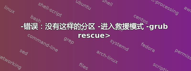 -错误：没有这样的分区 -进入救援模式 -grub rescue>