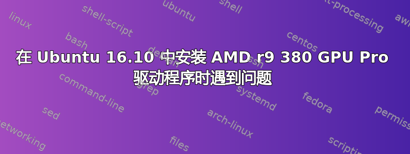 在 Ubuntu 16.10 中安装 AMD r9 380 GPU Pro 驱动程序时遇到问题