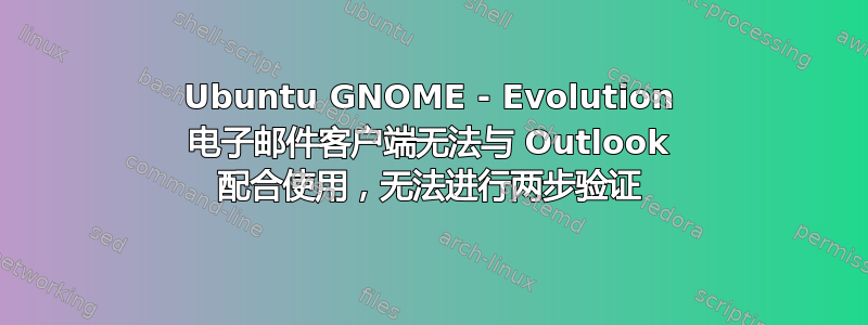 Ubuntu GNOME - Evolution 电子邮件客户端无法与 Outlook 配合使用，无法进行两步验证