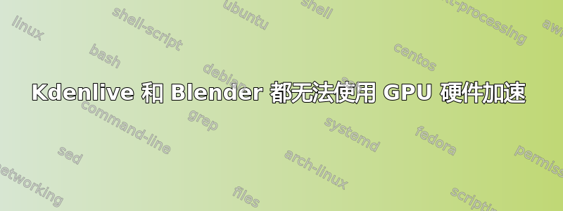 Kdenlive 和 Blender 都无法使用 GPU 硬件加速