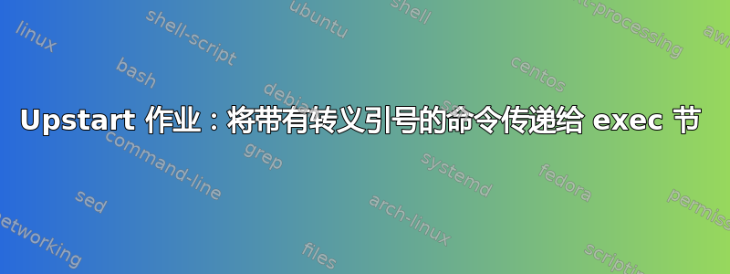 Upstart 作业：将带有转义引号的命令传递给 exec 节