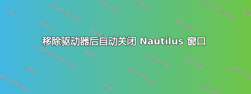 移除驱动器后自动关闭 Nautilus 窗口