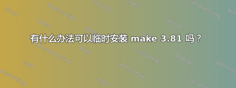 有什么办法可以临时安装 make 3.81 吗？