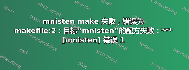 mnisten make 失败，错误为 makefile:2：目标“mnisten”的配方失败：*** [mnisten] 错误 1