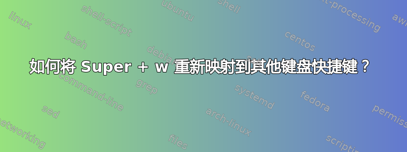 如何将 Super + w 重新映射到其他键盘快捷键？