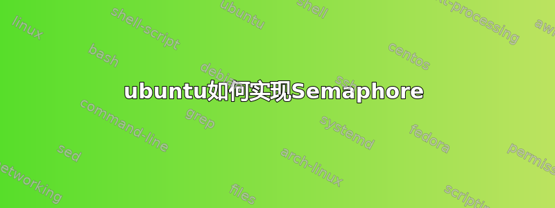 ubuntu如何实现Semaphore